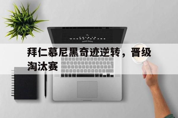 jinnianhui sports-拜仁慕尼黑奇迹逆转，晋级淘汰赛