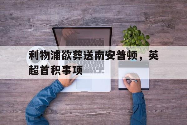 金年会app-利物浦欲葬送南安普顿，英超首积事项