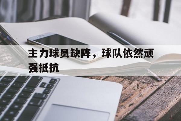 金年会app-主力球员缺阵，球队依然顽强抵抗