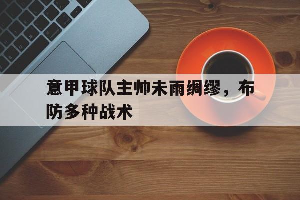 意甲球队主帅未雨绸缪，布防多种战术