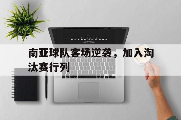 南亚球队客场逆袭，加入淘汰赛行列