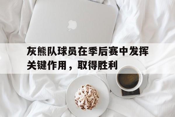 灰熊队球员在季后赛中发挥关键作用，取得胜利